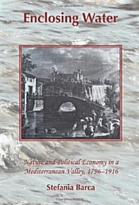 Enclosing Water : Nature and Political Economy in a Mediterranean Valley, 1796-1916 (Paperback)