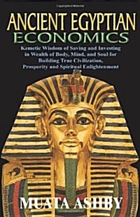 Ancient Egyptian Economics Kemetic Wisdom of Saving and Investing in Wealth of Body, Mind, and Soul for Building True Civilization, Prosperity and Spi (Paperback)