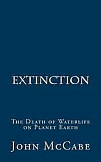 Extinction: The Death of Waterlife on Planet Earth (Paperback)