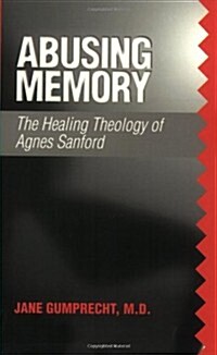 Abusing Memory: The Healing Theology of Agnes Sanford (Paperback, Revised)