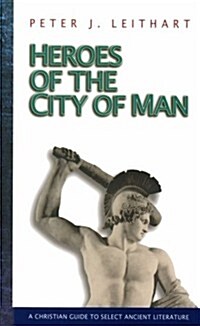 Heroes of the City of Man: A Christian Guide to Select Ancient Literature (Paperback)