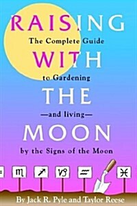 Raising with the Moon -- The Complete Guide to Gardening and Living by the Signs of the Moon (Paperback)