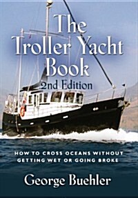 The Troller Yacht Book: How to Cross Oceans Without Getting Wet or Going Broke - 2nd Edition (Hardcover)