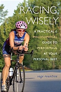 Racing Wisely: A Practical and Philosophical Guide to Performing at Your Personal Best (Paperback)