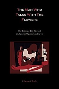 The Man Who Talks with the Flowers: The Intimate Life Story of Dr. George Washington Carver (Paperback)
