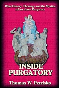 Inside Purgatory: What History, Theology and the Mystics Tell Us about Purgatory (Paperback)