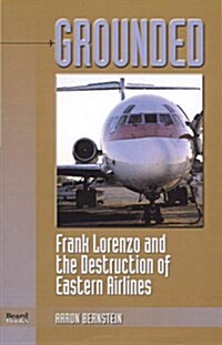 Grounded: Frank Lorenzo and the Destruction of Eastern Airlines (Paperback)