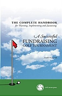 The Complete Handbook for a Successful Fundraising Golf Tournament: Everything You Need to Know to Plan, Implement and Sustain a Successful Tournament (Paperback)