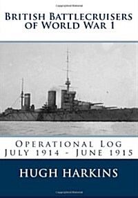 British Battlecruisers of World War 1: Operational Log July 1914 - June 1915 (Paperback)