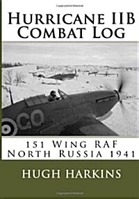Hurricane Iib Combat Log: 151 Wing RAF - North Russia 1941 (Paperback)