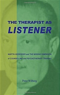 The Therapist as Listener : Martin Heidegger and the Missing Dimension of Psychotherapy (Paperback)