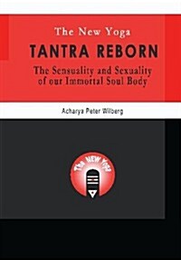 The New Yoga - Tantra Reborn: The Sensuality and Sexuality of Our Immortal Soul Body (Paperback)