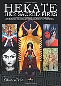 Hekate: Her Sacred Fires : A Unique Collection of Essays, Prose and Artwork Exploring the Mysteries of the Torchbearing  Triple Goddess of the Crossro (Paperback)