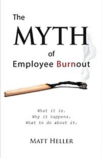 The Myth of Employee Burnout, What It Is. Why It Happens. What to Do about It. (Paperback)