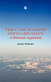 The Case Against Reincarnation - A Rational Approach (Paperback)