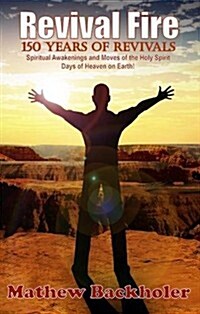 Revival Fire - 150 Years of Revivals, Spiritual Awakenings and Moves of the Holy Spirit - Days of Heaven on Earth! (Paperback)