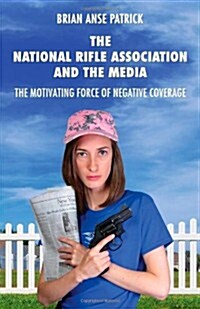 The National Rifle Association and the Media: The Motivating Force of Negative Coverage (Paperback)