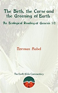 The Birth, the Curse and the Greening of Earth: An Ecological Reading of Genesis 1-11 (Hardcover, New)