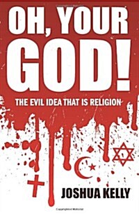 Oh, Your God! the Evil Idea That Is Religion (Paperback)