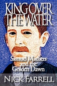 King Over the Water - Samuel Mathers and the Golden Dawn (Paperback)