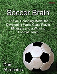 Soccer Brain : The 4C Coaching Model for Developing World Class Player Mindsets and a Winning Football Team (Paperback)