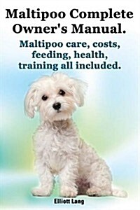 Maltipoo Complete Owners Manual. Maltipoos Facts and Information. Maltipoo Care, Costs, Feeding, Health, Training All Included. (Paperback)