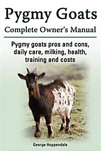 Pygmy Goats. Pygmy Goats Pros and Cons, Daily Care, Milking, Health, Training and Costs. Pygmy Goats Complete Owners Manual. (Paperback)