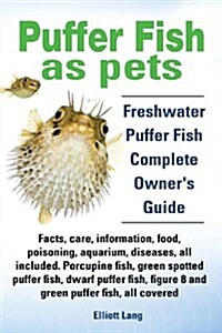 Puffer Fish as Pets. Freshwater Puffer Fish Facts, Care, Information, Food, Poisoning, Aquarium, Diseases, All Included. the Must Have Guide for All P (Paperback)