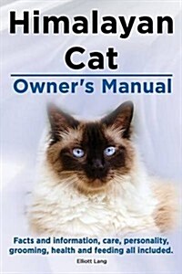 Himalayan Cat Owners Manual. Himalayan Cat Facts and Information, Care, Personality, Grooming, Health and Feeding All Included. (Paperback)