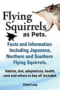 Flying Squirrels as Pets. Facts and Information. Including Japanese, Northern and Southern Flying Squirrels. Habitat, Diet, Adaptations, Health, Care (Paperback)