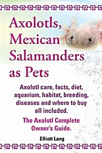 Axolotls, Mexican Salamanders as Pets. Axolotls Care, Facts, Diet, Aquarium, Habitat, Breeding, Diseases and Where to Buy All Included. the Axolotl Co (Paperback)