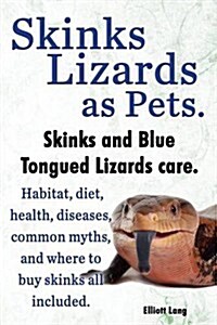 Skinks Lizards as Pets. Blue Tongued Skinks and Other Skinks Care. Habitat, Diet, Common Myths, Diseases and Where to Buy Skinks All Included (Paperback)