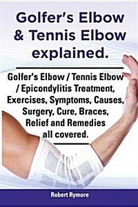 Golfers Elbow & Tennis Elbow Explained. Golfers Elbow / Tennis Elbow / Epicondylitis Treatment, Exercises, Symptoms, Causes, Surgery, Cure, Braces, (Paperback)