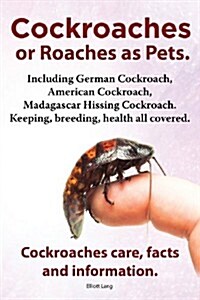 Cockroaches as Pets. Cockroaches Care, Facts and Information. Including German Cockroach, American Cockroach, Madagascar Hissing Cockroach. Keeping, B (Paperback)