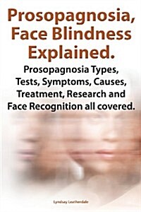 Prosopognosia, Face Blindness Explained. Prosopognosia Types, Tests, Symptoms, Causes, Treatment, Research and Face Recognition all covered. (Paperback)
