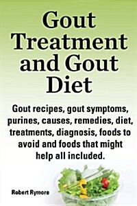 Gout Treatment and Gout Diet. Gout Recipes, Gout Symptoms, Purines, Causes, Remedies, Diet, Treatments, Diagnosis, Foods to Avoid and Foods That Might (Paperback)