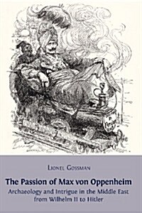 The Passion of Max Von Oppenheim: Archaeology and Intrigue in the Middle East from Wilhelm II to Hitler (Paperback)