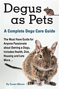 Degus as Pets, a Complete Degu Care Guide (Paperback)