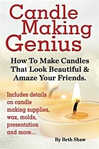 Candle Making Genius - How to Make Candles That Look Beautiful & Amaze Your Friends (Paperback)