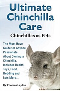 Ultimate Chinchilla Care Chinchillas as Pets the Must Have Guide for Anyone Passionate about Owning a Chinchilla. Includes Health, Toys, Food, Bedding (Paperback)
