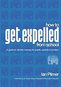 How to Get Expelled from School: A Guide to Climate Change for Pupils, Parents and Punters (Paperback)