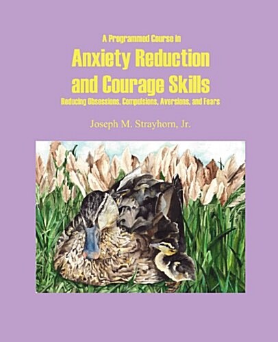 A Programmed Course in Anxiety Reduction and Courage Skills: Reducing Obsessions, Compulsions, Aversions, and Fears (Paperback)