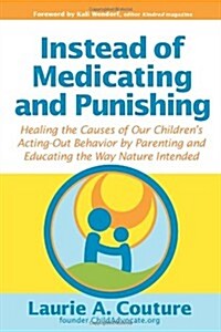 Instead of Medicating and Punishing: Healing the Causes of Our Childrens Acting-Out Behavior by Parenting and Educating the Way Nature Intended (Paperback)