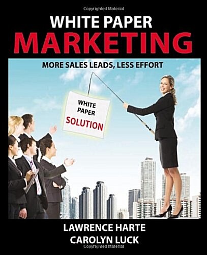 White Paper Marketing; More Sales Leads, Less Effort (Paperback)