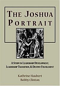 The Joshua Portrait: A Study in Leadership Development, Leadership Transition, and Destiny Fulfillment (Paperback)