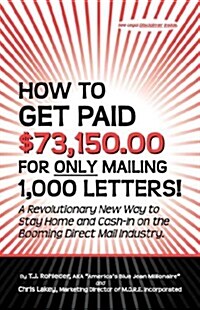 How to Get Paid $73,150.00 for Only Mailing 1,000 Letters! (Paperback)