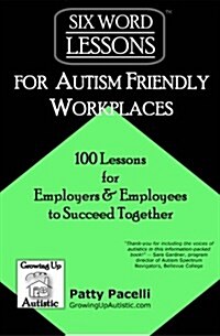 Six-Word Lessons for Autism Friendly Workplaces: 100 Lessons for Employers and Employees to Succeed Together (Paperback)