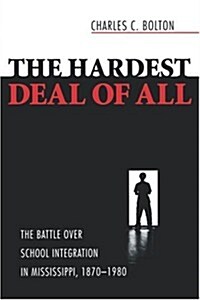 The Hardest Deal of All: The Battle Over School Integration in Mississippi, 1870-1980 (Paperback)