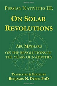 Persian Nativities III: Abu Mashar on Solar Revolutions (Paperback)