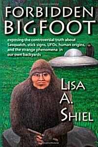 Forbidden Bigfoot: Exposing the Controversial Truth about Sasquatch, Stick Signs, UFOs, Human Origins, and the Strange Phenomena in Our O (Paperback)